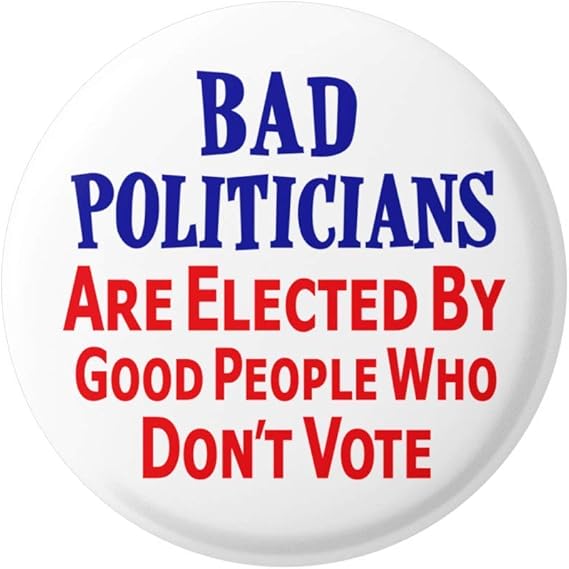 Button - Bad Politicians are Elected by Good People who don't Vote