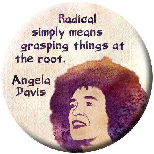 Button - Radical simply means 'grasping things at the root.' -Angela Davis
