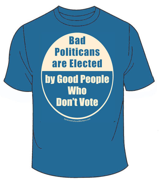 T-Shirt - Bad Politicans are Elected by Good People Who Don't Vote - Misspelled
