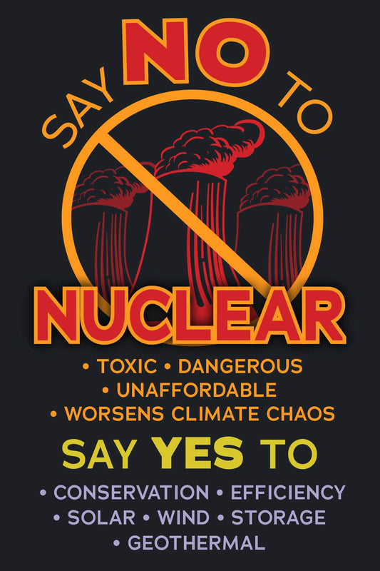 A dark postcard with the text 'SAY NO TO NUCLEAR' in large red and yellow letters, a red prohibition symbol over three nuclear reactors, and additional text reading 'SAY YES TO' with conservation, efficiency, solar, wind, storage, and geothermal.