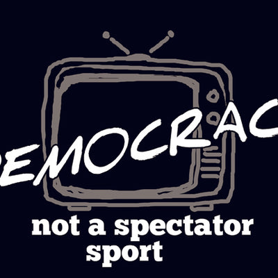 Democracy Not Spectator Sport